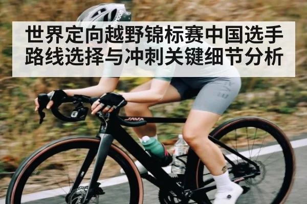 世界定向越野锦标赛中国选手路线选择与冲刺关键细节分析