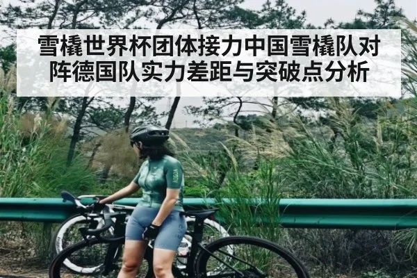 雪橇世界杯团体接力中国雪橇队对阵德国队实力差距与突破点分析