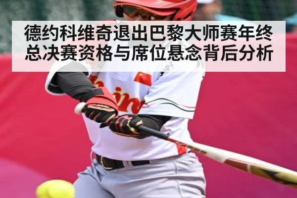 德约科维奇退出巴黎大师赛年终总决赛资格与席位悬念背后分析